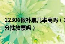 12306候补票几率高吗（12306候补车票几率大吗,12306是分批放票吗）