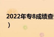 2022年专8成绩查询（2022年专八成绩公布）