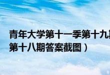 青年大学第十一季第十九期答案最新（青年大学习第十一季第十八期答案截图）