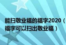 能扫敬业福的福字2020（2022扫哪个福字必得敬业福_哪些福字可以扫出敬业福）