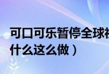 可口可乐暂停全球社交媒体广告什么情况（为什么这么做）