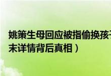 姚策生母回应被指偷换孩子什么情况（错换人生28年事件始末详情背后真相）