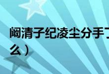 阚清子纪凌尘分手了吗（阚清子朋友圈发文什么）