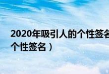 2020年吸引人的个性签名（有内涵的个性签名 阳光微笑的个性签名）