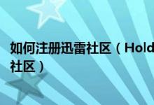 如何注册迅雷社区（Hold不住地想分享新迅雷邻居打造互动社区）