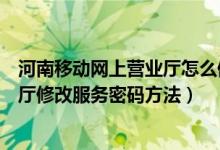 河南移动网上营业厅怎么修改服务密码（河南移动网上营业厅修改服务密码方法）