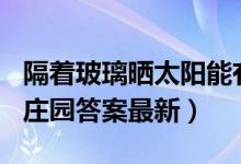 隔着玻璃晒太阳能有效补钙吗（4月25日蚂蚁庄园答案最新）