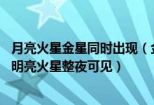 月亮火星金星同时出现（金星合月和火星冲日将同一天上演,明亮火星整夜可见）