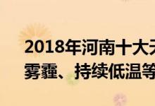 2018年河南十大天气气候事件发布（洪涝、雾霾、持续低温等）