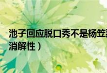 池子回应脱口秀不是杨笠那样说了什么（觉得她煽动性大于消解性）