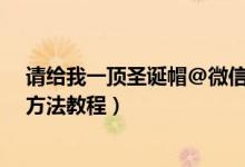 请给我一顶圣诞帽@微信团队（2020微信圣诞帽头像获取方法教程）