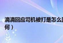 滴滴回应司机被打是怎么回事（滴滴司机为什么被打 伤势如何）