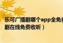 乐可广播剧哪个app全免费（乐可广播剧在线收听 乐可广播剧在线免费收听）