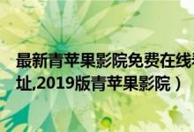 最新青苹果影院免费在线看剧（青苹果影院yy4480s下载地址,2019版青苹果影院）