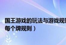 国王游戏的玩法与游戏规则（国王游戏怎么玩规则,国王游戏每个牌规则）