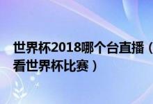 世界杯2018哪个台直播（8款世界杯直播app教你在哪可以看世界杯比赛）