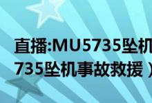 直播:MU5735坠机事故救援现场（直击MU5735坠机事故救援）