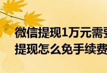 微信提现1万元需要多少手续费（2022微信提现怎么免手续费）