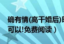 确有情(高干婚后)既望po免费阅读（教授,不可以!免费阅读）