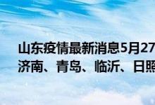 山东疫情最新消息5月27日（4月11日山东疫情最新消息：济南、青岛、临沂、日照、菏泽数据）