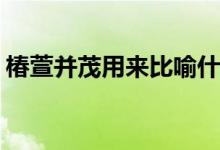 椿萱并茂用来比喻什么（蚂蚁庄园3.19答案）