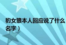 豹女狼本人回应说了什么（官方回应豹女狼任命：别只盯着名字）