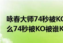 咏春大师74秒被KO怎么回事（咏春大师为什么74秒被KO被谁KO了）