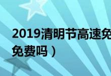 2019清明节高速免费吗（4月5日清明节高速免费吗）