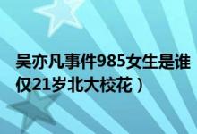 吴亦凡事件985女生是谁（吴亦凡女友身份真实身份被揭,年仅21岁北大校花）