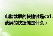 电脑截屏的快捷键是ctrl alt（电脑截屏快捷键ctrl alt ,电脑截屏的快捷键是什么）