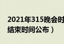 2021年315晚会时间安排（2021年315晚会结束时间公布）