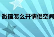 微信怎么开情侣空间（微信情侣空间在哪里）