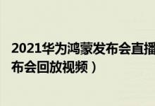 2021华为鸿蒙发布会直播（华为鸿蒙发布会2021 鸿蒙os发布会回放视频）