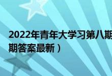 2022年青年大学习第八期答案题目（青年大学习第13季第8期答案最新）