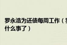 罗永浩为还债每周工作（罗永浩向老同事道歉,罗永浩又摊上什么事了）