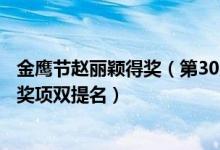 金鹰节赵丽颖得奖（第30届金鹰奖提名名单赵丽颖拿下个人奖项双提名）