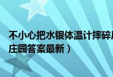 不小心把水银体温计摔碎后应该怎样处理（5月7日今日蚂蚁庄园答案最新）