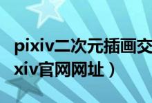 pixiv二次元插画交流网站（pixivic新域名 Pixiv官网网址）