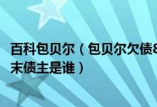 百科包贝尔（包贝尔欠债8000万不还网曝包贝尔欠债不还始末债主是谁）