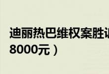 迪丽热巴维权案胜诉（被告将公开道歉并赔偿8000元）