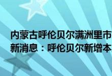 内蒙古呼伦贝尔满洲里市疫情最新（4月25日内蒙古疫情最新消息：呼伦贝尔新增本土确诊9例）