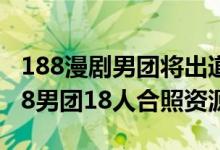 188漫剧男团将出道：188男团人气排名（188男团18人合照资源）