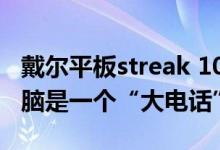 戴尔平板streak 10 pro（戴尔Streak平板电脑是一个“大电话”）