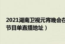 2021湖南卫视元宵晚会在线观看（湖南卫视元宵晚会2021节目单直播地址）