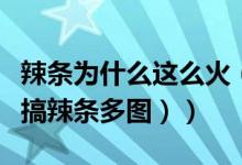 辣条为什么这么火（辣条梗已经被玩坏了（恶搞辣条多图））