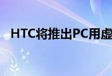 HTC将推出PC用虚拟现实头盔RE（Vive）