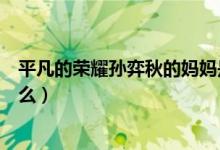 平凡的荣耀孙弈秋的妈妈是谁（孙弈秋的妈妈身份到底是什么）