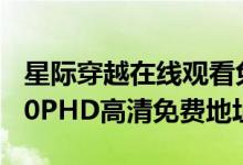 星际穿越在线观看免费版（星际穿越蓝光1080PHD高清免费地址）