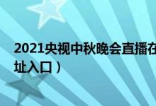 2021央视中秋晚会直播在哪看（2021央视中秋晚会直播地址入口）