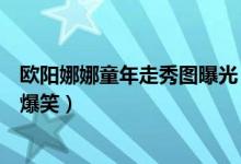 欧阳娜娜童年走秀图曝光（欧阳娜娜童年走秀边走边哭网友爆笑）